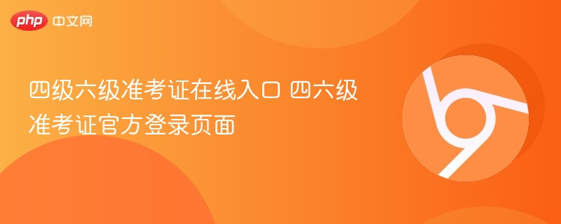四级六级准考证在线入口 四六级准考证官方登录页面 - php中文网