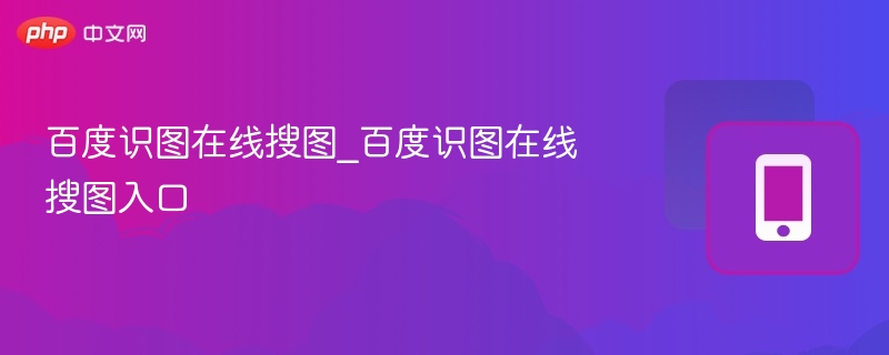 百度识图在线搜图_百度识图在线搜图入口 - php中文网