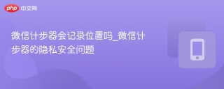 微信计步器会记录位置吗_微信计步器的隐私安全问题