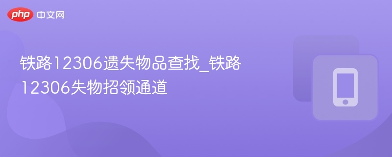 铁路12306遗失物品查找_铁路12306失物招领通道 - php中文网