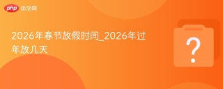 2026年春节放假时间_2026年过年放几天