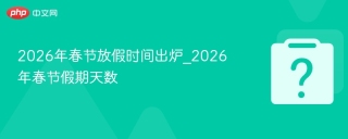2026年春节放假时间出炉_2026年春节假期天数