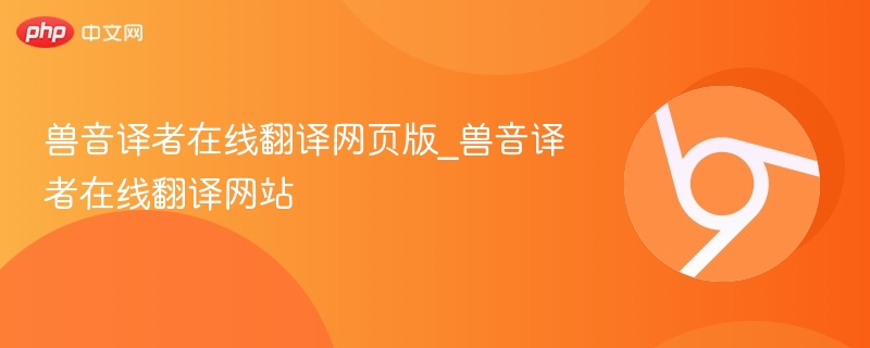 兽音译者在线翻译网页版_兽音译者在线翻译网站 - php中文网