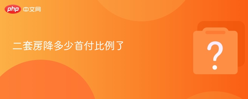 二套房降多少首付比例了 - php中文网