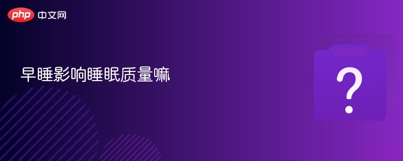 早睡影响睡眠质量嘛 - php中文网