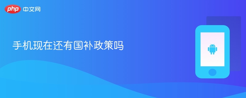 手机现在还有国补政策吗 - php中文网