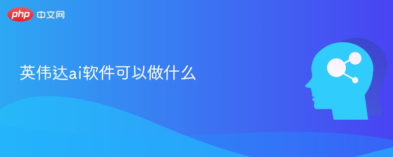 英伟达ai软件可以做什么 - php中文网