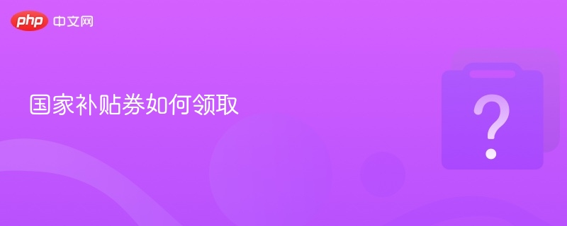 国家补贴券如何领取 - php中文网