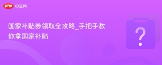 国家补贴券领取全攻略_手把手教你拿国家补贴