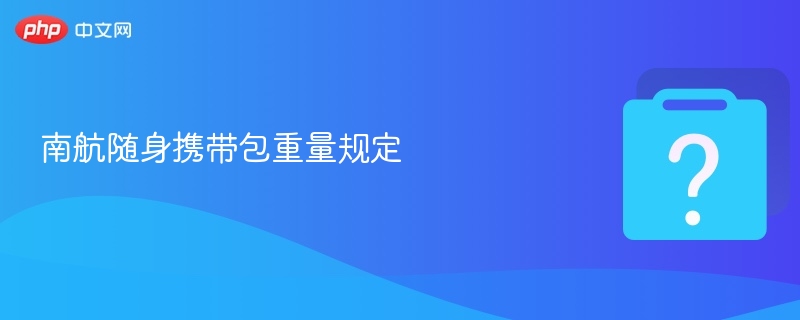 南航随身携带包重量规定 - php中文网