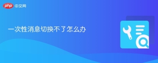 一次性消息切换不了怎么办