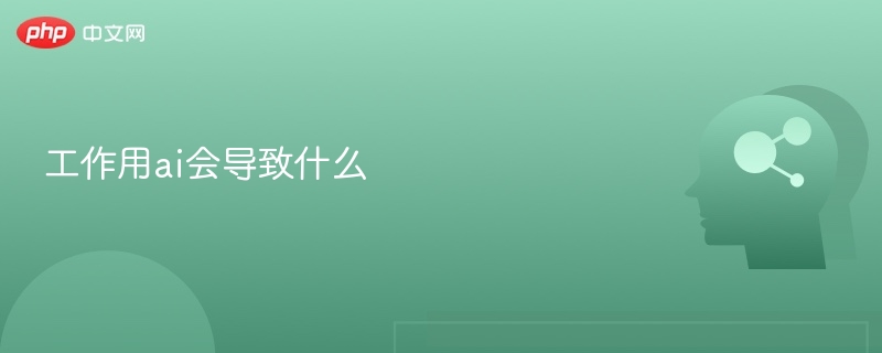 工作用ai会导致什么 - php中文网