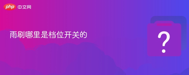 雨刷哪里是档位开关的 - php中文网