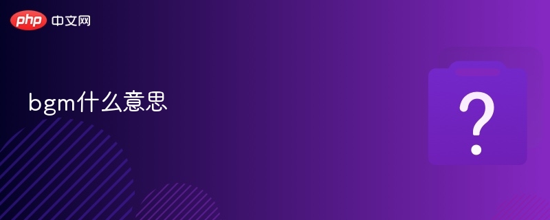 bgm什么意思 - php中文网