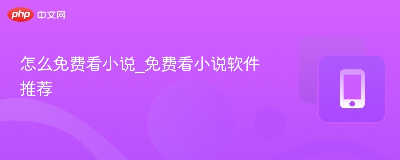 怎么免费看小说_免费看小说软件推荐 - php中文网