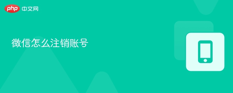 微信怎么注销账号 - php中文网
