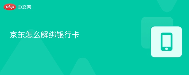 京东怎么解绑银行卡 京东解绑银行卡操作步骤 - php中文网