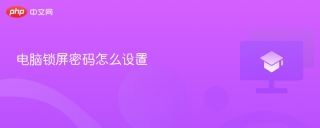电脑锁屏密码怎么设置 电脑设置锁屏密码步骤 - php中文网