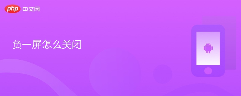负一屏怎么关闭 - php中文网