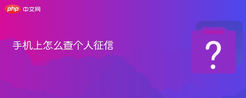 手机上怎么查个人征信 查个人征信的方法 - php中文网