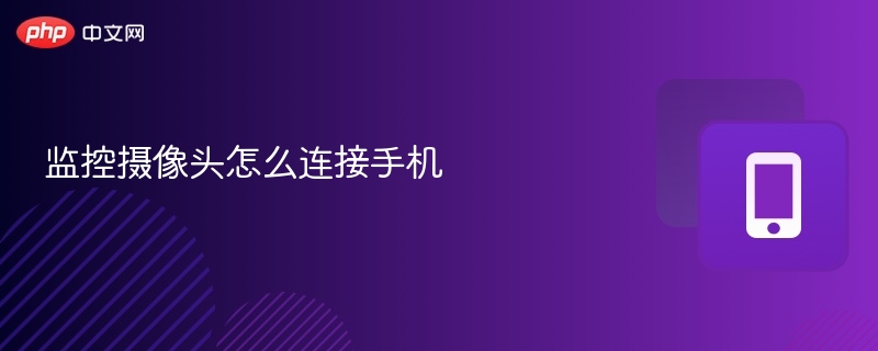 监控摄像头怎么连接手机 - php中文网