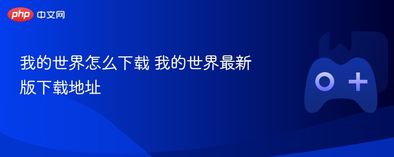 我的世界怎么下载 我的世界最新版下载地址 - php中文网