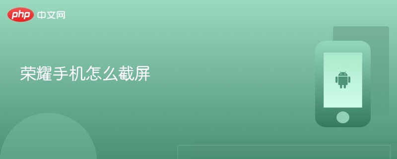 荣耀手机怎么截屏 荣耀手机截屏方法 - php中文网