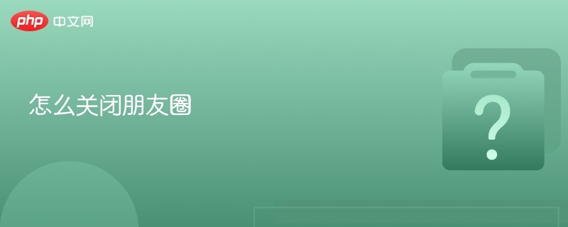 怎么关闭朋友圈 - php中文网