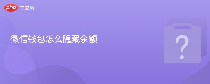微信钱包怎么隐藏余额 微信钱包隐藏余额教程 - php中文网