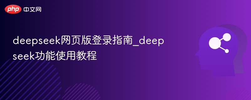 deepseek网页版登录指南_deepseek功能使用教程 - php中文网