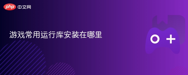 游戏常用运行库安装在哪里 - php中文网