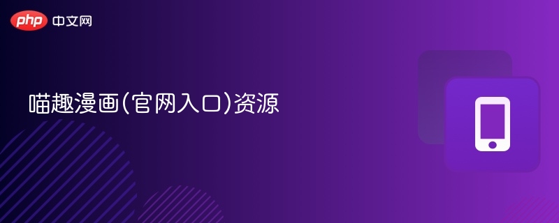 喵趣漫画(官网入口)资源 - php中文网