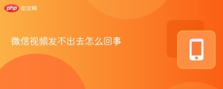 微信视频发不出去怎么回事