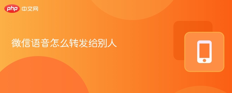 微信语音怎么转发给别人 - php中文网