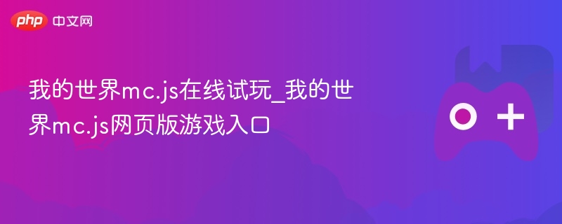 我的世界mc.js在线试玩_我的世界mc.js网页版游戏入口 - php中文网