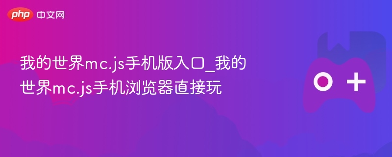 我的世界mc.js手机版入口_我的世界mc.js手机浏览器直接玩 - php中文网