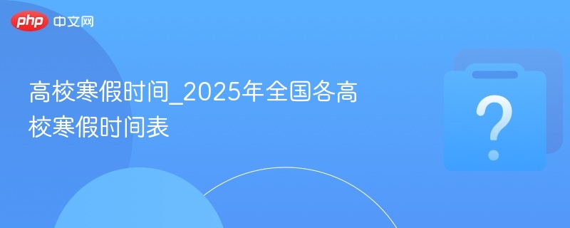 高校寒假时间_2025年全国各高校寒假时间表 - php中文网