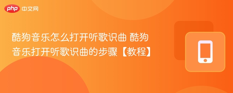 酷狗音乐怎么打开听歌识曲 酷狗音乐打开听歌识曲的步骤【教程】 - php中文网
