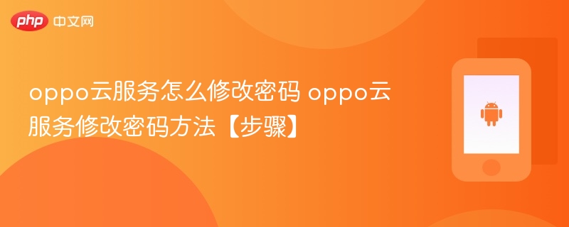 oppo云服务怎么修改密码 oppo云服务修改密码方法【步骤】 - php中文网