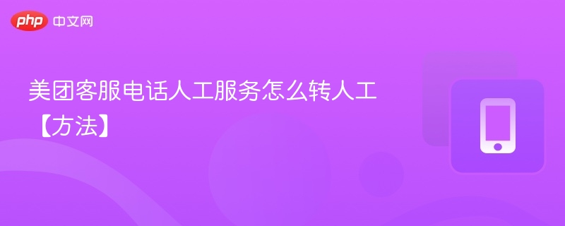 美团客服电话人工服务怎么转人工【方法】 - php中文网