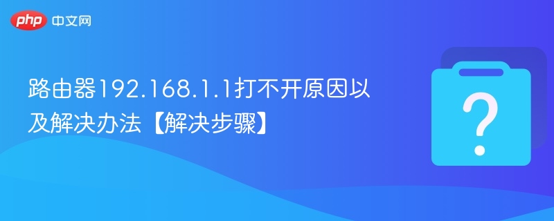 路由器192.168.1.1打不开原因以及解决办法【解决步骤】 - php中文网