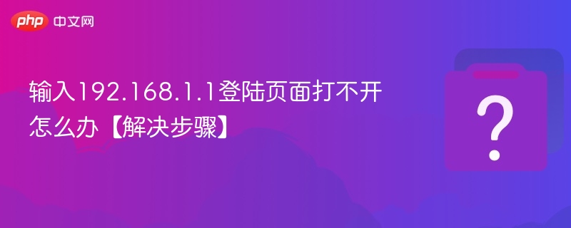 输入192.168.1.1登陆页面打不开怎么办【解决步骤】 - php中文网