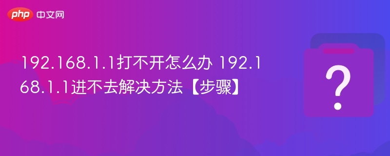 192.168.1.1打不开怎么办 192.168.1.1进不去解决方法【步骤】 - php中文网