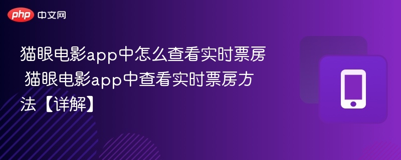 猫眼电影app中怎么查看实时票房 猫眼电影app中查看实时票房方法【详解】 - php中文网