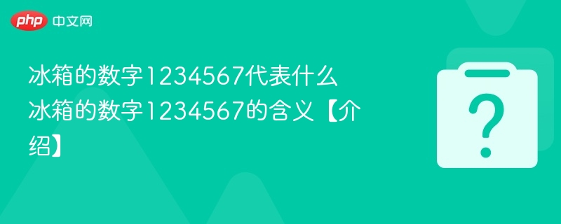 冰箱的数字1234567代表什么 冰箱的数字1234567的含义【介绍】 - php中文网