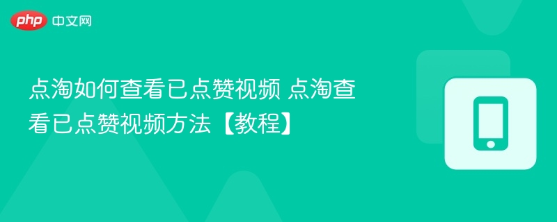 点淘如何查看已点赞视频 点淘查看已点赞视频方法【教程】 - php中文网