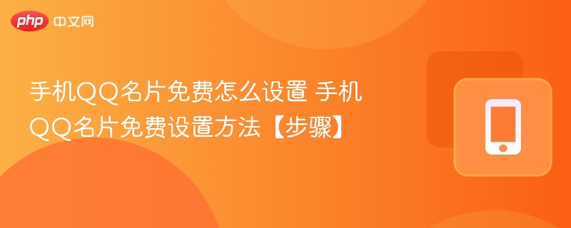 手机qq名片免费怎么设置 手机qq名片免费设置方法【步骤】 - php中文网