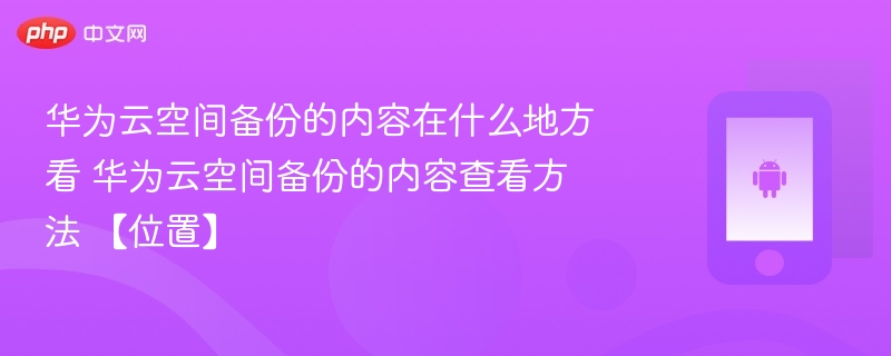 华为云空间备份的内容在什么地方看 华为云空间备份的内容查看方法 【位置】 - php中文网