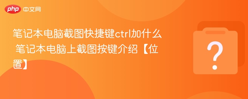 笔记本电脑截图快捷键ctrl加什么 笔记本电脑上截图按键介绍【位置】 - php中文网