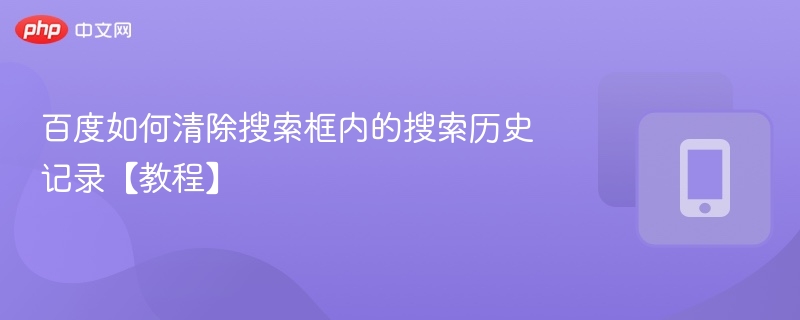 百度如何清除搜索框内的搜索历史记录【教程】 - php中文网